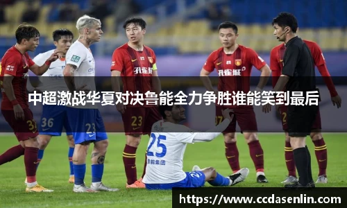 米兰中超激战华夏对决鲁能全力争胜谁能笑到最后
