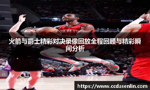 米兰火箭与爵士精彩对决录像回放全程回顾与精彩瞬间分析